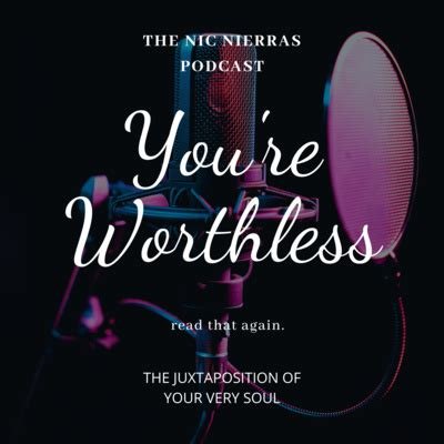You’re Worthless. Read that again. The Juxtaposition of Your Very Soul by Nic Nierras